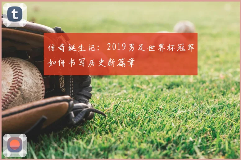 传奇诞生记：2019男足世界杯冠军如何书写历史新篇章