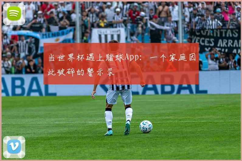 当世界杯遇上赌球App:一个家庭因此破碎的警示录