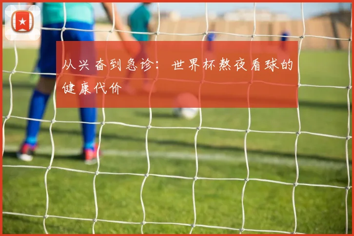 从兴奋到急诊：世界杯熬夜看球的健康代价
