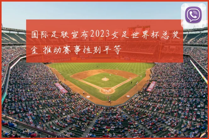 国际足联宣布2023女足世界杯总奖金 推动赛事性别平等