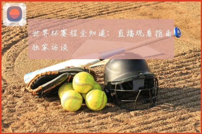 世界杯赛程全知道：直播观看指南独家访谈