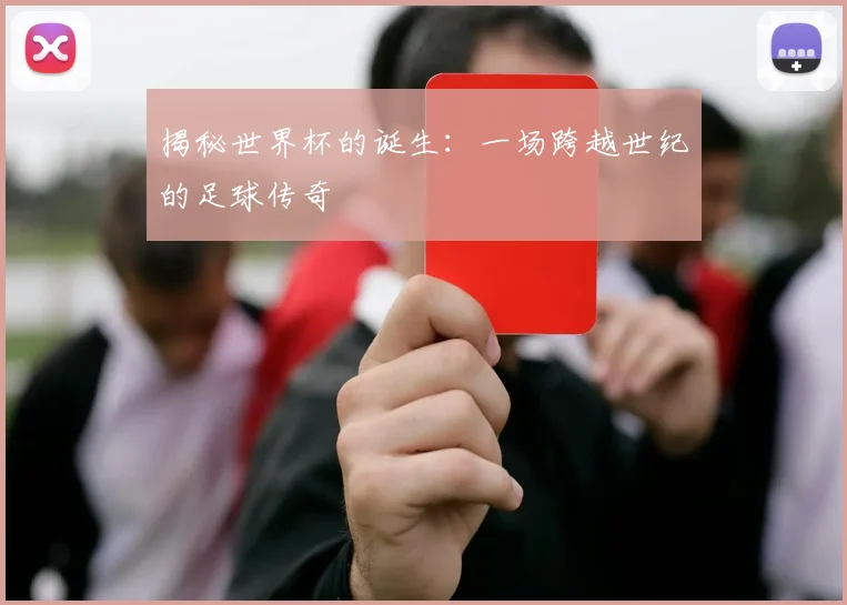 揭秘世界杯的诞生:一场跨越世纪的足球传奇