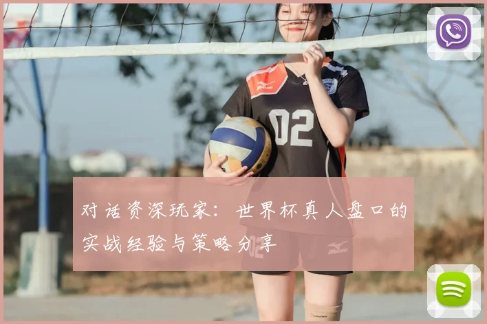 对话资深玩家：世界杯真人盘口的实战经验与策略分享
