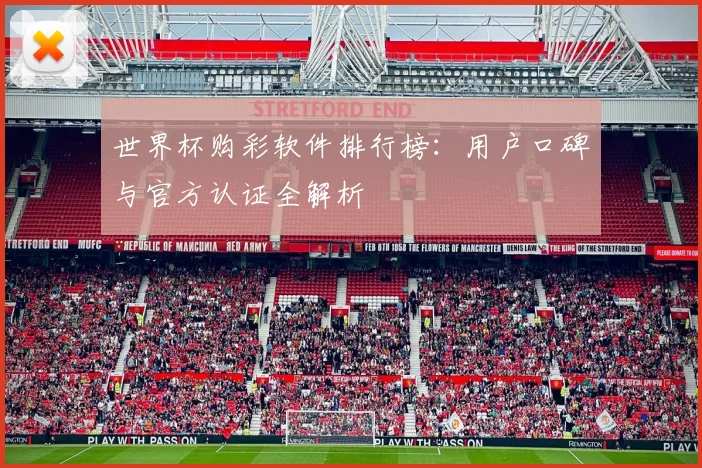 世界杯购彩软件排行榜：用户口碑与官方认证全解析
